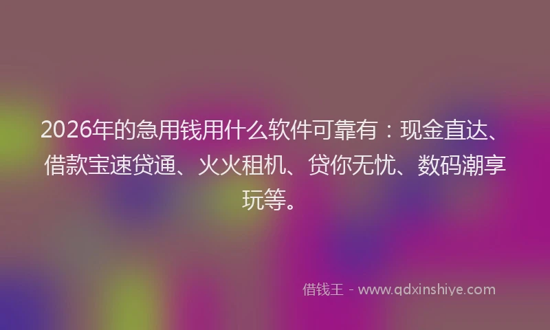 2026年的急用钱用什么软件可靠有：现金直达、借款宝速贷通、火火租机、贷你无忧、数码潮享玩等。