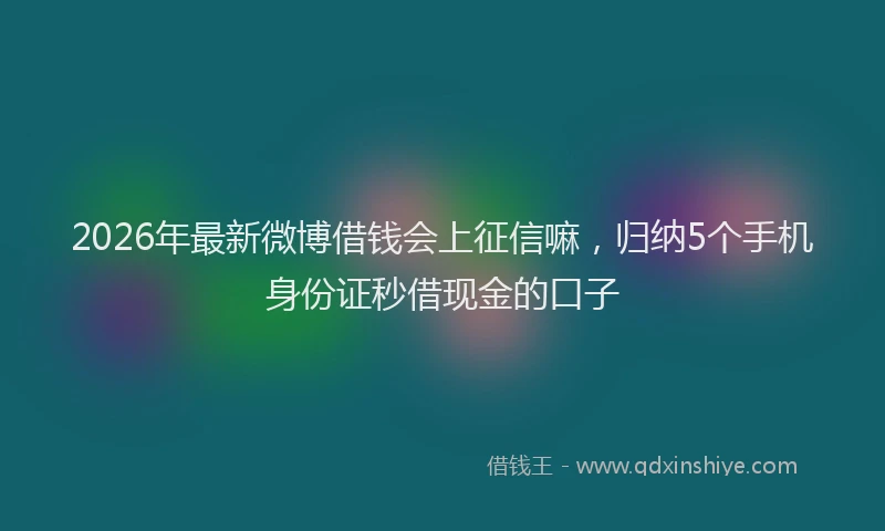2026年最新微博借钱会上征信嘛，归纳5个手机身份证秒借现金的口子