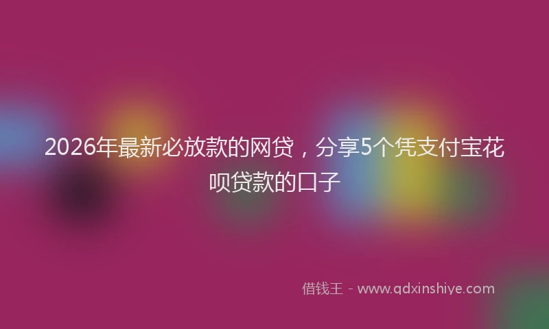 2026年最新必放款的网贷，分享5个凭支付宝花呗贷款的口子