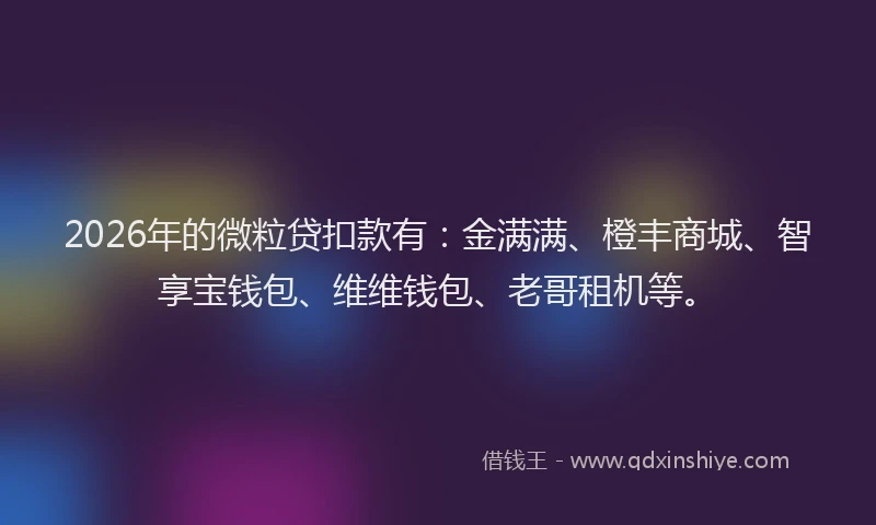 2026年的微粒贷扣款有：金满满、橙丰商城、智享宝钱包、维维钱包、老哥租机等。