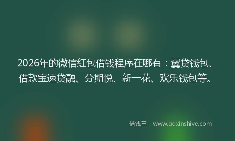 2026年的微信红包借钱程序在哪有：翼贷钱包、借款宝速贷融、分期悦、新一花、欢乐钱包等。