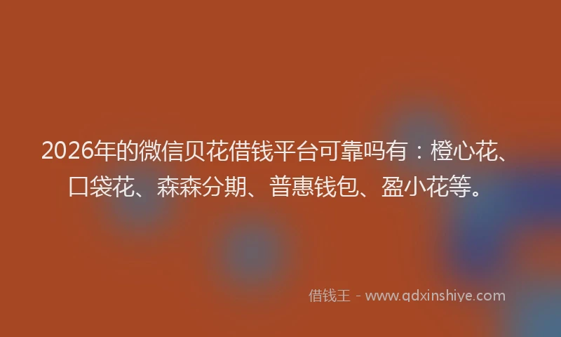 2026年的微信贝花借钱平台可靠吗有：橙心花、口袋花、森森分期、普惠钱包、盈小花等。