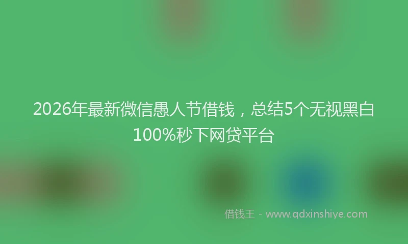 2026年最新微信愚人节借钱，总结5个无视黑白100%秒下网贷平台