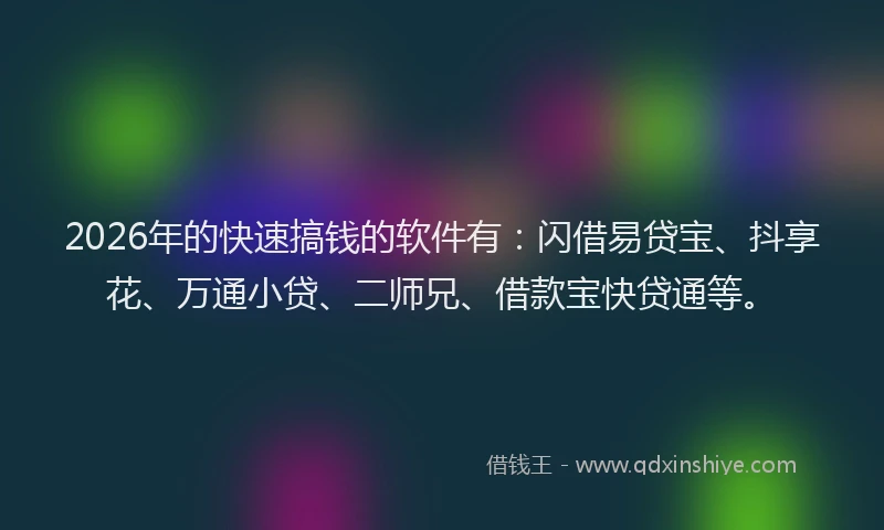 2026年的快速搞钱的软件有：闪借易贷宝、抖享花、万通小贷、二师兄、借款宝快贷通等。