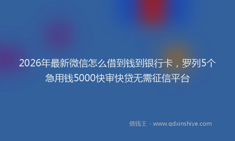 2026年最新微信怎么借到钱到银行卡，罗列5个急用钱5000快审快贷无需征信平台
