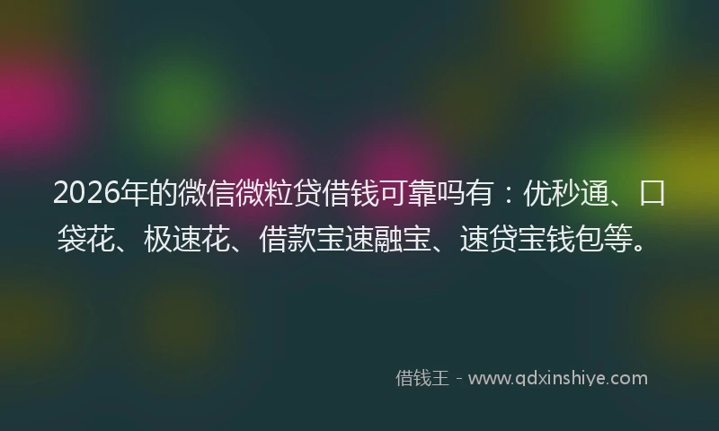 2026年的微信微粒贷借钱可靠吗有：优秒通、口袋花、极速花、借款宝速融宝、速贷宝钱包等。