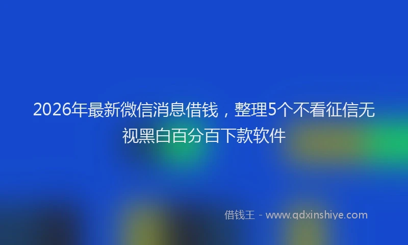 2026年最新微信消息借钱，整理5个不看征信无视黑白百分百下款软件