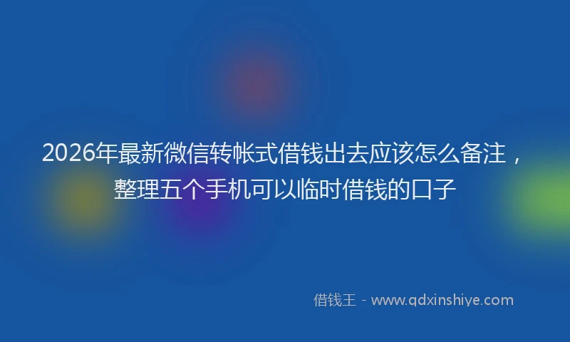 2026年最新微信转帐式借钱出去应该怎么备注，整理五个手机可以临时借钱的口子