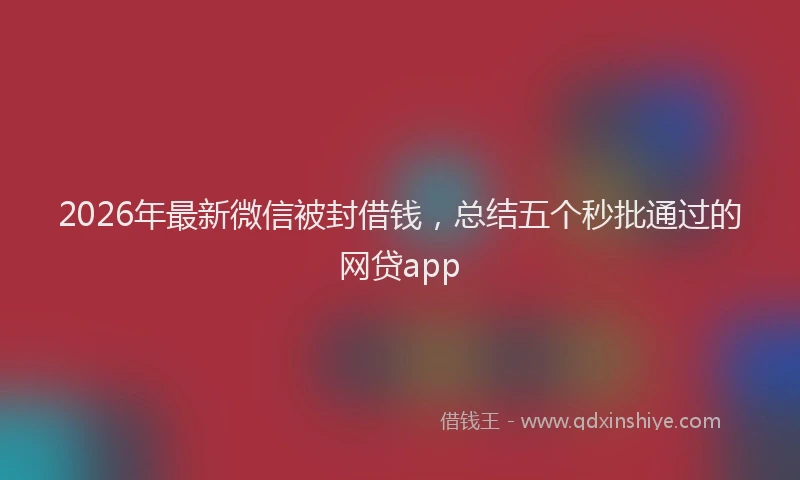 2026年最新微信被封借钱，总结五个秒批通过的网贷app