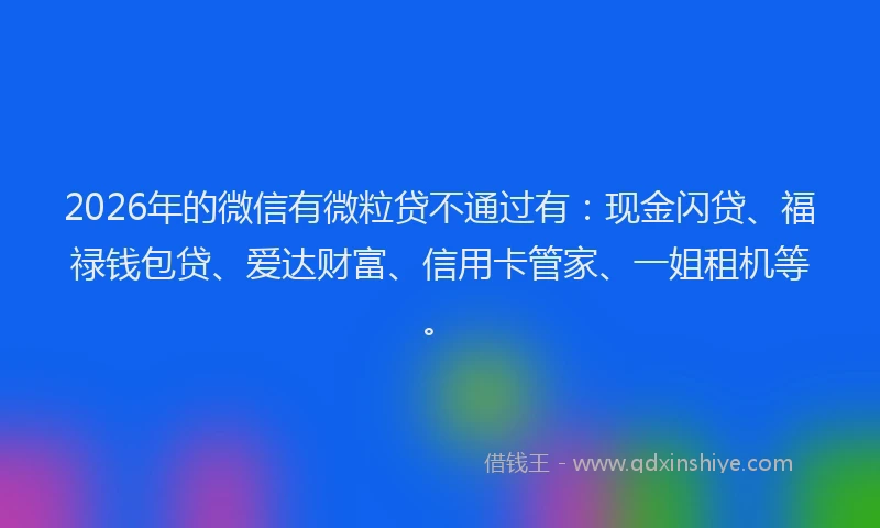 2026年的微信有微粒贷不通过有：现金闪贷、福禄钱包贷、爱达财富、信用卡管家、一姐租机等。
