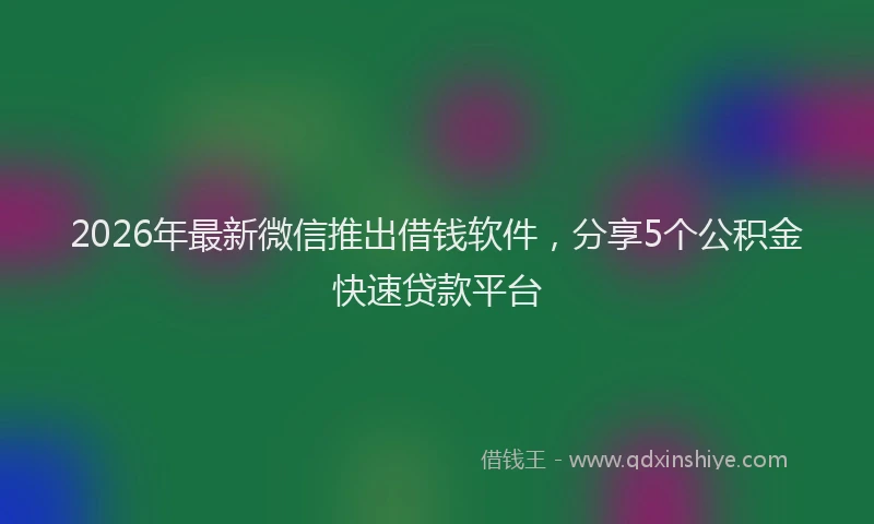 2026年最新微信推出借钱软件，分享5个公积金快速贷款平台