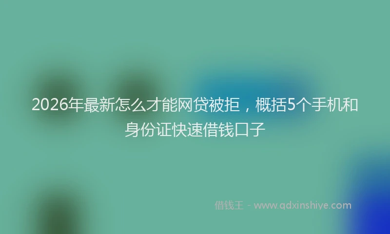 2026年最新怎么才能网贷被拒，概括5个手机和身份证快速借钱口子