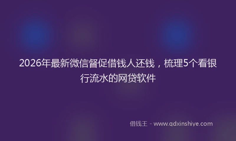 2026年最新微信督促借钱人还钱，梳理5个看银行流水的网贷软件