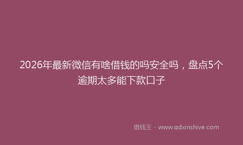 2026年最新微信有啥借钱的吗安全吗，盘点5个逾期太多能下款口子