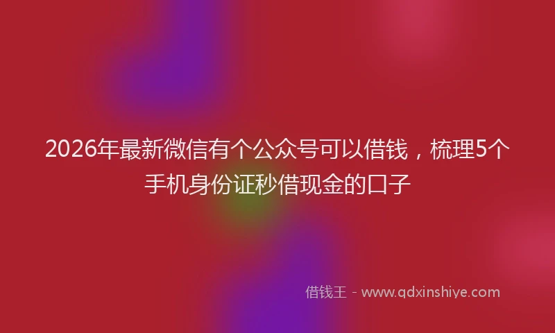 2026年最新微信有个公众号可以借钱，梳理5个手机身份证秒借现金的口子