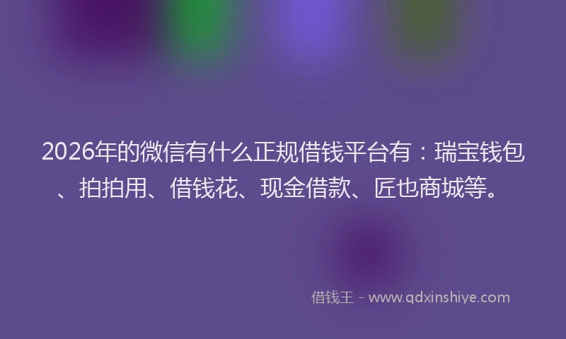 2026年的微信有什么正规借钱平台有：瑞宝钱包、拍拍用、借钱花、现金借款、匠也商城等。
