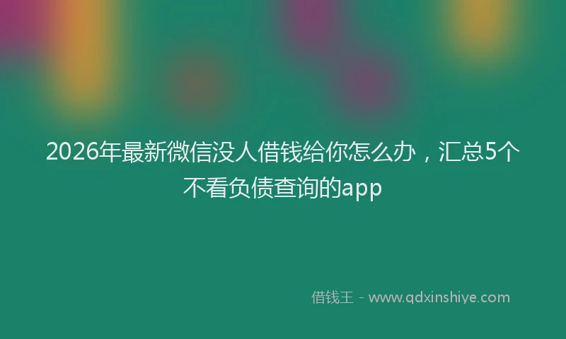 2026年最新微信没人借钱给你怎么办，汇总5个不看负债查询的app