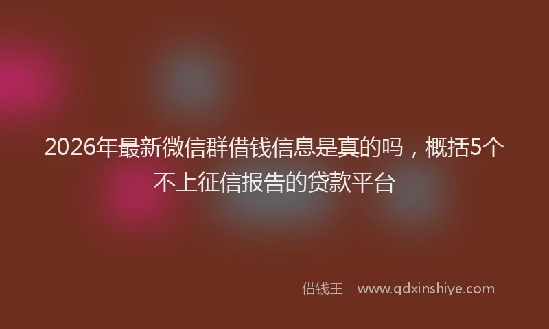2026年最新微信群借钱信息是真的吗，概括5个不上征信报告的贷款平台