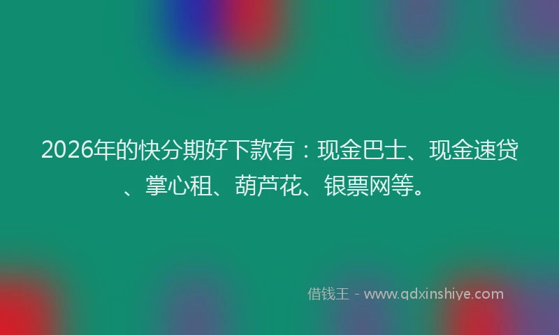 2026年的快分期好下款有：现金巴士、现金速贷、掌心租、葫芦花、银票网等。