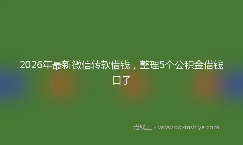 2026年最新微信转款借钱，整理5个公积金借钱口子