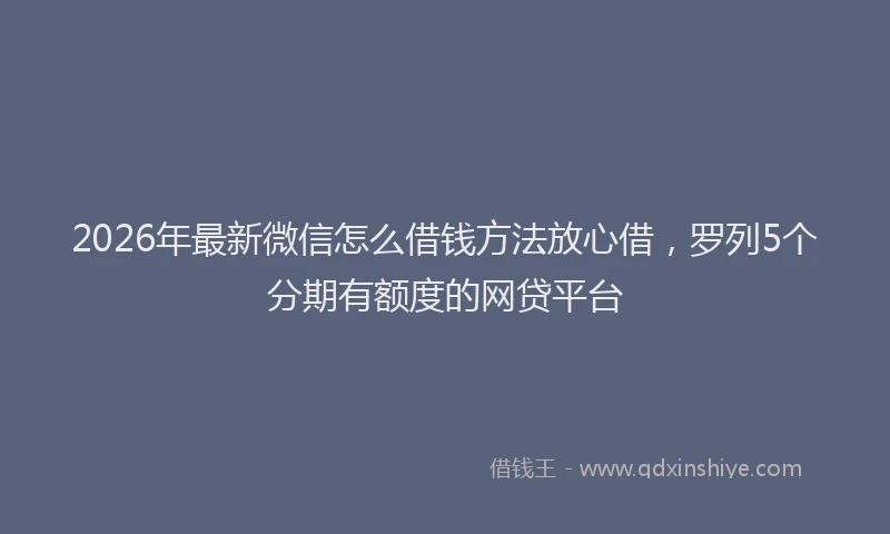 2026年最新微信怎么借钱方法放心借，罗列5个分期有额度的网贷平台