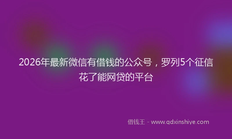 2026年最新微信有借钱的公众号，罗列5个征信花了能网贷的平台