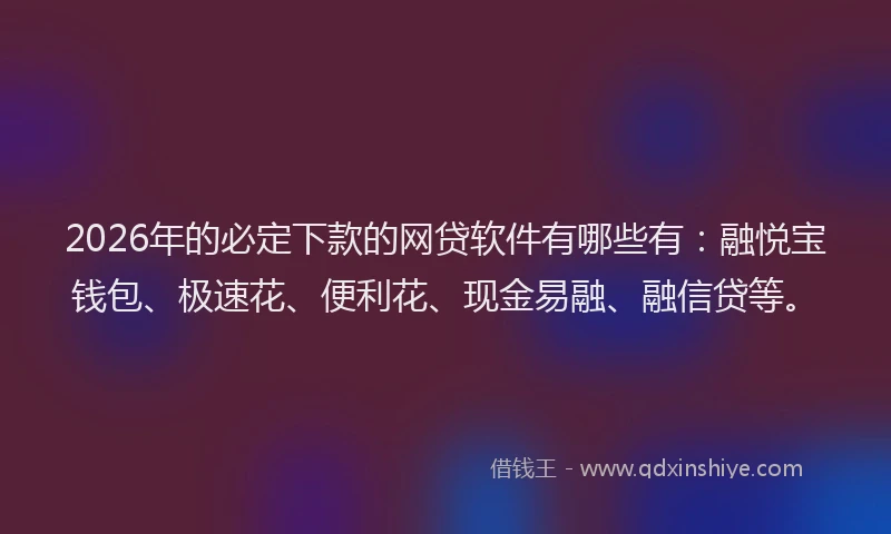 2026年的必定下款的网贷软件有哪些有：融悦宝钱包、极速花、便利花、现金易融、融信贷等。