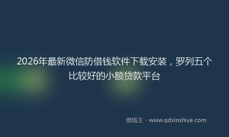 2026年最新微信防借钱软件下载安装，罗列五个比较好的小额贷款平台