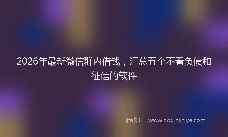 2026年最新微信群内借钱，汇总五个不看负债和征信的软件
