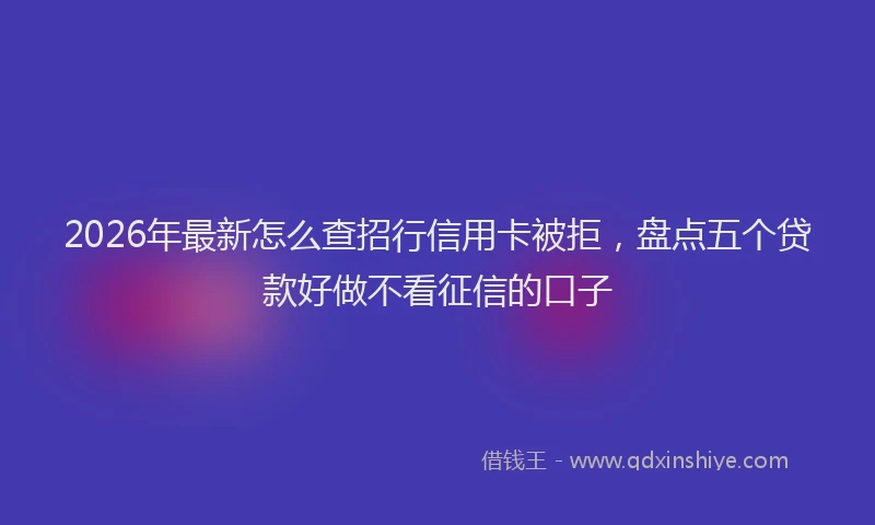 2026年最新怎么查招行信用卡被拒，盘点五个贷款好做不看征信的口子