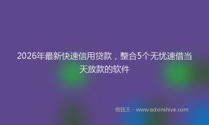 2026年最新快速信用贷款，整合5个无忧速借当天放款的软件