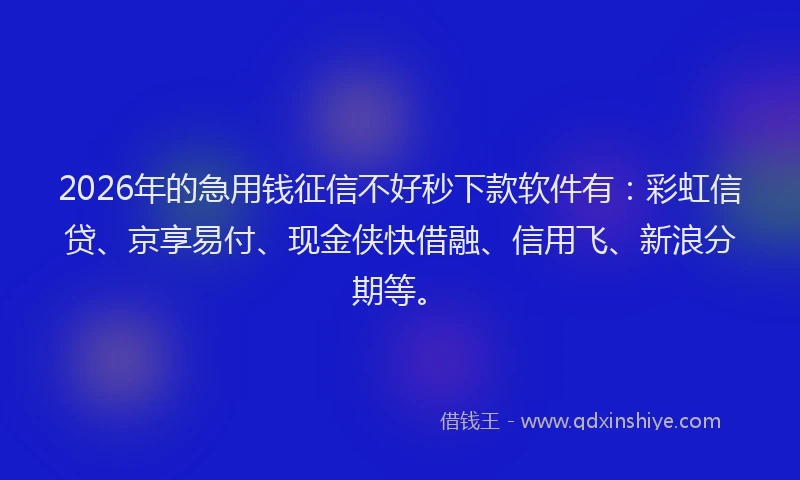 2026年的急用钱征信不好秒下款软件有:彩虹信贷、京享易付、现金侠快借融、信用飞、新浪分期等。