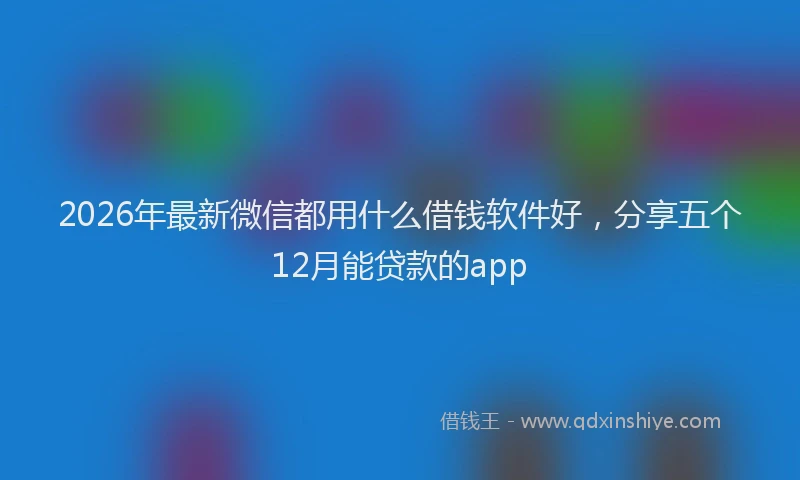 2026年最新微信都用什么借钱软件好，分享五个12月能贷款的app