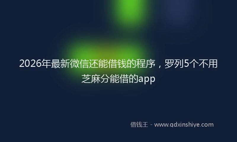 2026年最新微信还能借钱的程序，罗列5个不用芝麻分能借的app