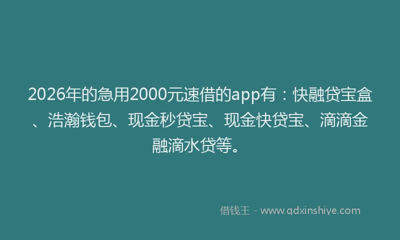 2026年的急用2000元速借的app有:快融贷宝盒、浩瀚钱包、现金秒贷宝、现金快贷宝、滴滴金融滴水贷等。