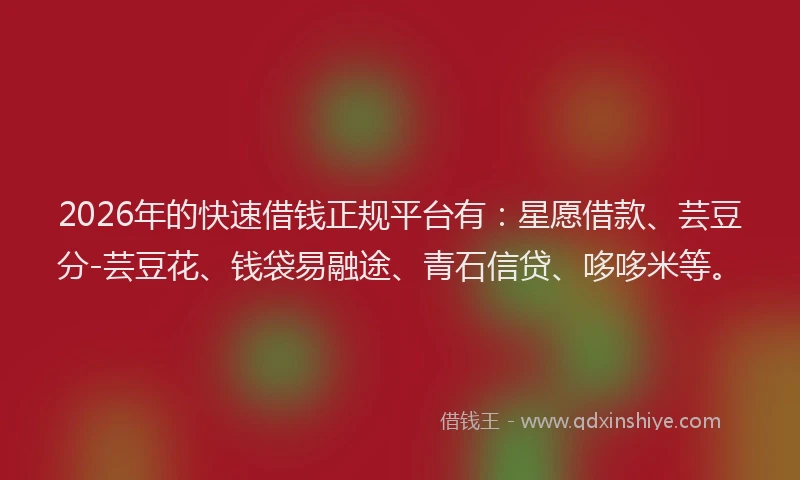 2026年的快速借钱正规平台有：星愿借款、芸豆分-芸豆花、钱袋易融途、青石信贷、哆哆米等。