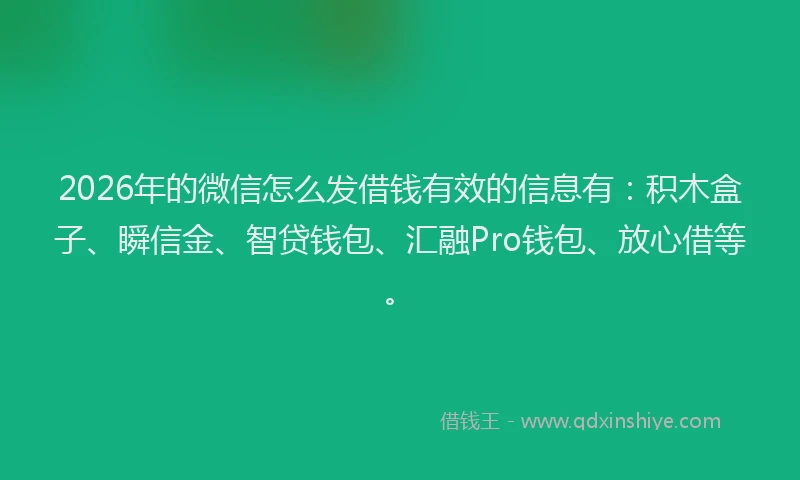 2026年的微信怎么发借钱有效的信息有：积木盒子、瞬信金、智贷钱包、汇融Pro钱包、放心借等。