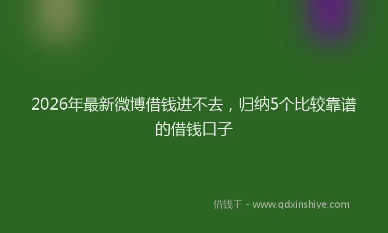 2026年最新微博借钱进不去，归纳5个比较靠谱的借钱口子