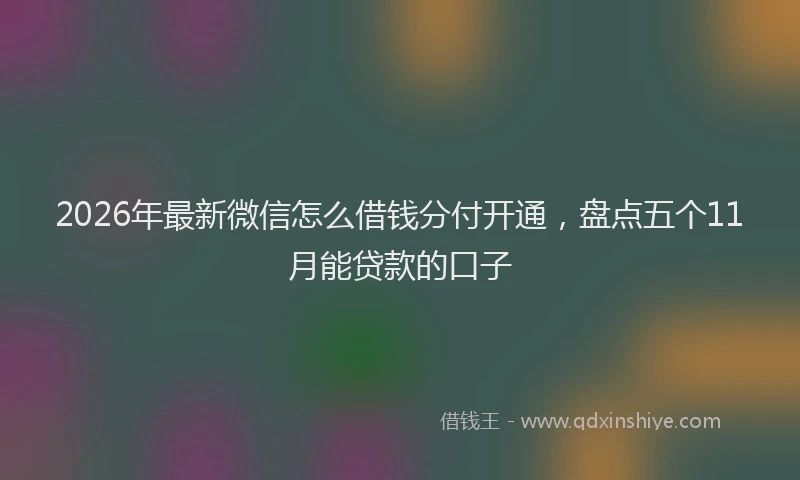 2026年最新微信怎么借钱分付开通，盘点五个11月能贷款的口子