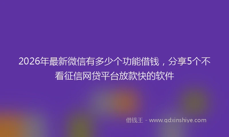 2026年最新微信有多少个功能借钱，分享5个不看征信网贷平台放款快的软件