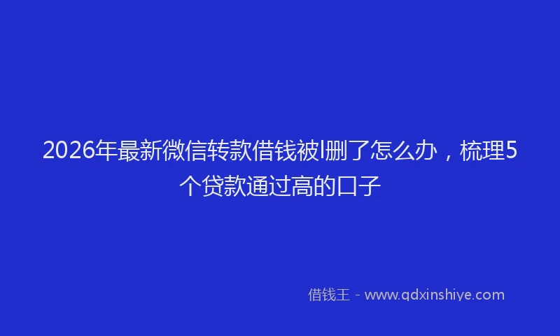 2026年最新微信转款借钱被l删了怎么办，梳理5个贷款通过高的口子