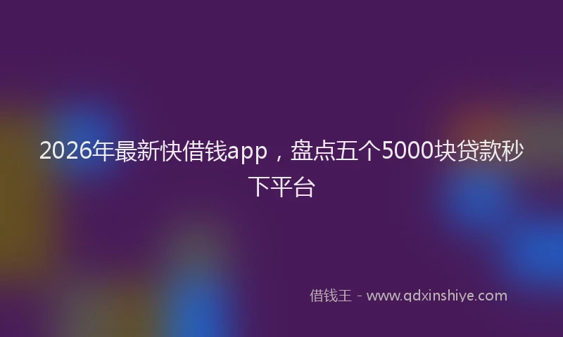 2026年最新快借钱app，盘点五个5000块贷款秒下平台