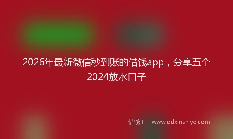 2026年最新微信秒到账的借钱app，分享五个2024放水口子