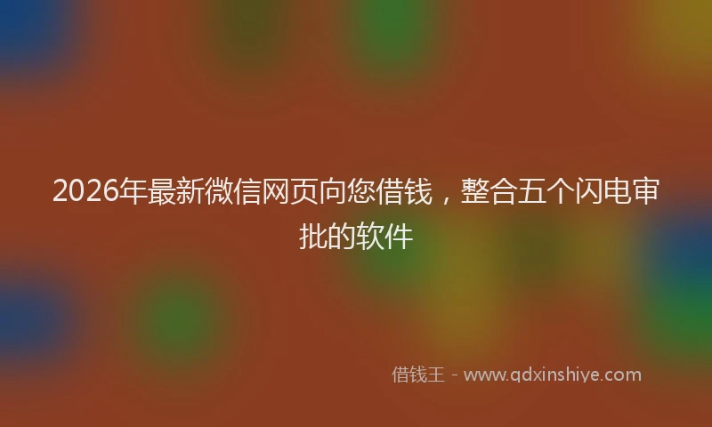 2026年最新微信网页向您借钱，整合五个闪电审批的软件