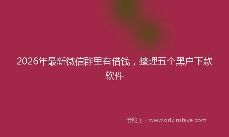 2026年最新微信群里有借钱，整理五个黑户下款软件