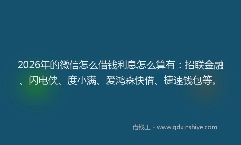 2026年的微信怎么借钱利息怎么算有：招联金融、闪电侠、度小满、爱鸿森快借、捷速钱包等。