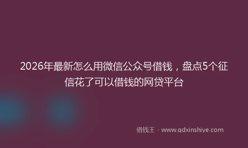 2026年最新怎么用微信公众号借钱，盘点5个征信花了可以借钱的网贷平台