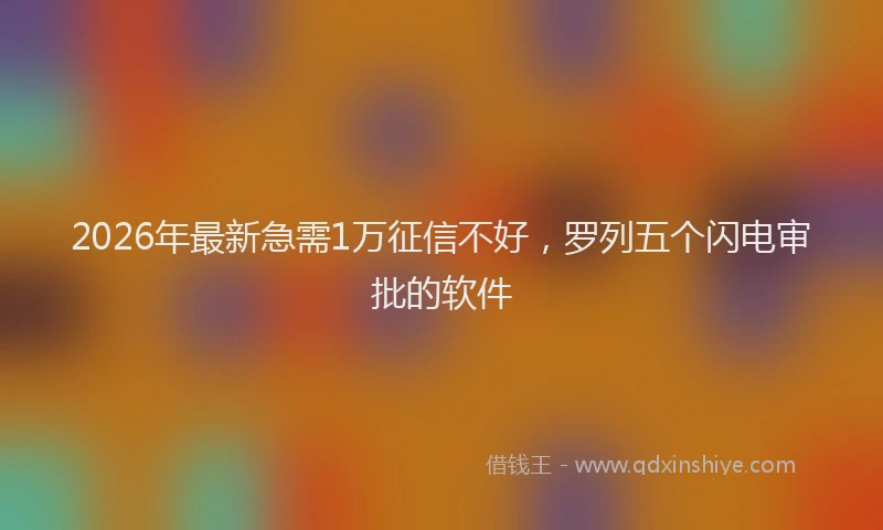 2026年最新急需1万征信不好，罗列五个闪电审批的软件