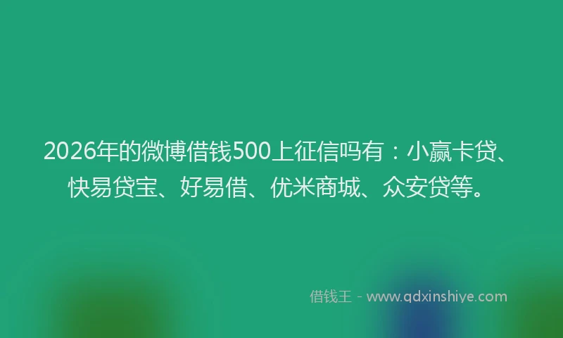 2026年的微博借钱500上征信吗有：小赢卡贷、快易贷宝、好易借、优米商城、众安贷等。