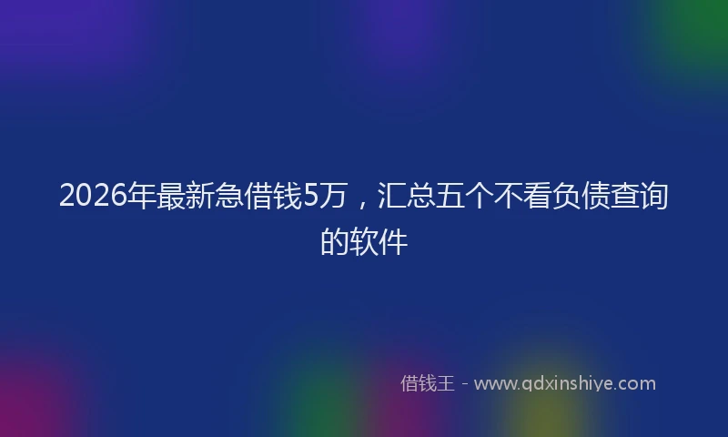2026年最新急借钱5万，汇总五个不看负债查询的软件